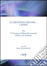 La creatività che cura... l'anima. Atti 7° Convegno di salute psicosomatica. Sezione SIMP di Rovigo libro