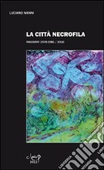 La città necrofila. Racconti 1978-1981/2010 libro