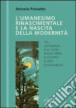 L'umanesimo rinascimentale e la nascita della modernità libro