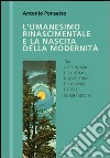 L'umanesimo rinascimentale e la nascita della modernità libro di Ponsetto Antonio