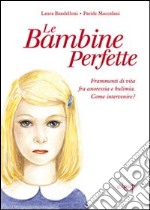 Le bambine perfette. Frammenti di vita tra anoressia e bulimia. Come intervenire? libro