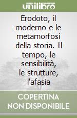 Erodoto, il moderno e le metamorfosi della storia. Il tempo, le sensibilità, le strutture, l'afasia libro