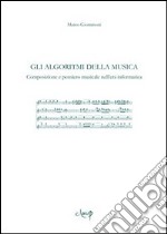 Gli algoritmi della musica. Composizione e pensiero musicale nell'era informatica libro