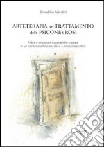 Arteterapia nel trattamento delle psiconevrosi. Fobie e situazioni traumatiche trattate in un contesto arteterapeutico e psicoterapeutico libro