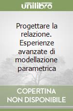 Progettare la relazione. Esperienze avanzate di modellazione parametrica libro