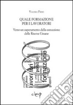 Quale formazione per i lavoratori. Verso un superamento della concezione delle risorse umane libro