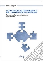 Le relazioni interpersonali nel lavoro socio-sanitario. Formare alla comunicazione nelle UVMD libro