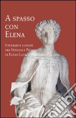 A spasso con Elena. Itinerari e luoghi tra Venezia e Padova di Elena Lucrezia Cornaro Piscopia libro