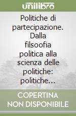 Politiche di partecipazione. Dalla filsoofia politica alla scienza delle politiche: politiche deliberative, partecipative e di rendicontazione libro