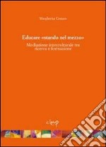 Educare «stando nel mezzo». Mediazione interculturale tra ricerca e formazione libro