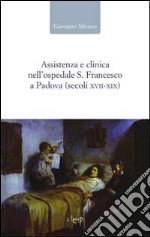 Assistenza e clinica nell'ospedale S. Francesco a Padova (secoli XVII-XIX) libro