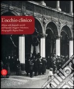 L'occhio clinico. Milano nelle fotografie storiche dell'Ospedale maggiore Policlinico, Mangiagalli e Regina Elena. Catalogo della mostra. Ediz. illustrata