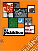 In pubblico. Azione e idee degli anni Settanta in Italia. Ediz. illustrata libro