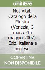 Not Vital. Catalogo della Mostra (Venezia, 3 marzo-15 maggio 2007). Ediz. italiana e inglese