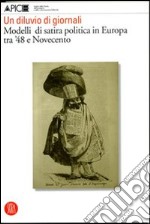 Un diluvio di giornali. Modelli di satira politica in Europa tra '48 e Novecento. Ediz. illustrata libro