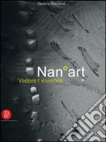 NanoArt. Vedere l'invisibile-Seing the invisible. Ediz. bilingue libro