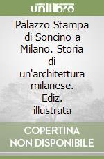 Palazzo Stampa di Soncino a Milano. Storia di un'architettura milanese. Ediz. illustrata