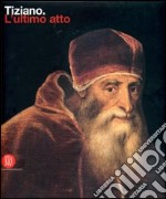 Tiziano. L'ultimo atto. Ediz. illustrata libro