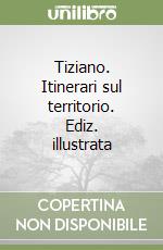 Tiziano. Itinerari sul territorio. Ediz. illustrata