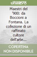 Maestri del '900: da Boccioni a Fontana. La collezione di un raffinato cultore dell'arte moderna. Catalogo della mostra libro