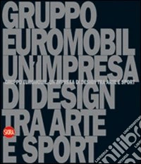 Gruppo Euromobil. Un'impresa di design tra arte e sport. Ediz. illustrata libro