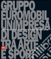 Gruppo Euromobil. Un'impresa di design tra arte e sport. Ediz. illustrata libro