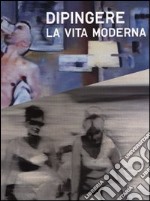 Dipingere la vita moderna. Ediz. illustrata libro