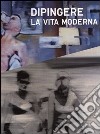 Dipingere la vita moderna. Ediz. illustrata libro