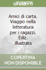 Amici di carta. Viaggio nella letteratura per i ragazzi. Ediz. illustrata libro