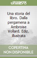 Una storia del libro. Dalla pergamena a Ambroise Vollard. Ediz. illustrata libro