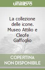 La collezione delle icone. Museo Attilio e Cleofe Gaffoglio libro