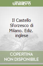 Il Castello Sforzesco di Milano. Ediz. inglese libro