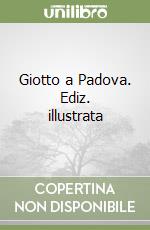 Giotto a Padova. Ediz. illustrata libro