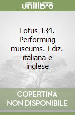 Lotus 134. Performing museums. Ediz. italiana e inglese libro