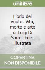 L'orlo del vuoto. Vita, morte e arte di Luigi Di Sarro. Ediz. illustrata libro