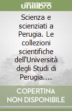 Scienza e scienziati a Perugia. Le collezioni scientifiche dell'Università degli Studi di Perugia. Catalogo della mostra (2 aprile 2008-2 giugno 2008). Ediz. illustrata libro