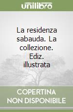 La residenza sabauda. La collezione. Ediz. illustrata