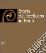 Storia dell'oreficeria in Friuli. Ediz. illustrata libro