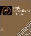 Storia dell'oreficeria in Friuli. Ediz. illustrata libro