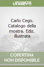 Carlo Cego. Catalogo della mostra. Ediz. illustrata libro