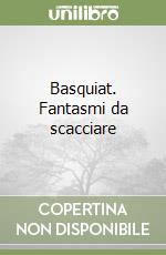 Basquiat. Fantasmi da scacciare libro