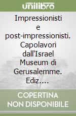 Impressionisti e post-impressionisti. Capolavori dall'Israel Museum di Gerusalemme. Ediz. illustrata libro