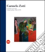 Carmelo Zotti. Catalogo generale. Ediz. illustrata. Vol. 1: Volume primo 1952-1979