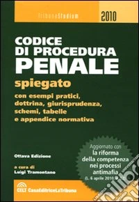 Codice di procedura penale spiegato con esempi pratici, dottrina, giurisprudenza, schemi, tabelle e appendice normativa libro