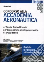 Concorso alla accademia aeronautica. Teoria, test ed esercizi per la preparazione alle prove scritte di preselezione libro