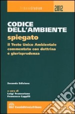 Codice dell'ambiente spiegato. Il Testo Unico ambientale commentato con dottrina e giurisprudenza libro