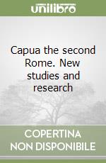 Capua the second Rome. New studies and research libro