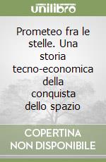 Prometeo fra le stelle. Una storia tecno-economica della conquista dello spazio