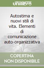 Autostima e nuovi stili di vita. Elementi di comunicazione auto-organizzativa libro