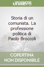 Storia di un comunista. La professione politica di Paolo Broccoli libro